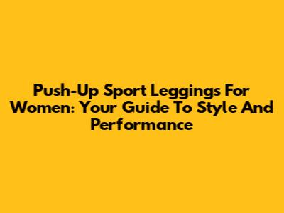 **Push-Up Sport Leggings For Women: Your Guide To Style And Performance**