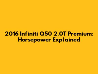 2016 Infiniti Q50 2.0T Premium: Horsepower Explained