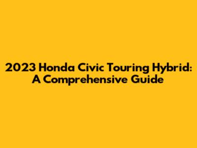2023 Honda Civic Touring Hybrid: A Comprehensive Guide