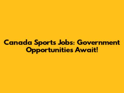 Canada Sports Jobs: Government Opportunities Await!