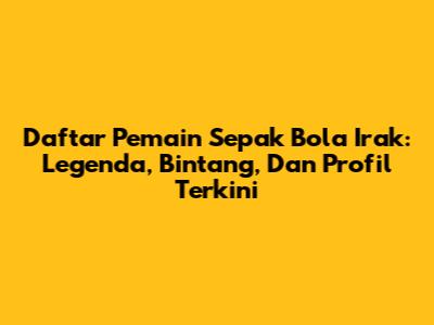 Daftar Pemain Sepak Bola Irak: Legenda, Bintang, Dan Profil Terkini