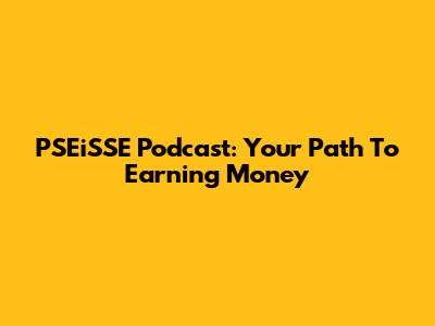 PSEiSSE Podcast: Your Path To Earning Money