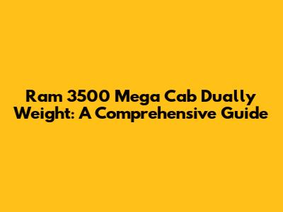 Ram 3500 Mega Cab Dually Weight: A Comprehensive Guide