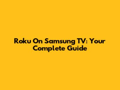 Roku On Samsung TV: Your Complete Guide