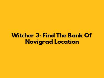 Witcher 3: Find The Bank Of Novigrad Location